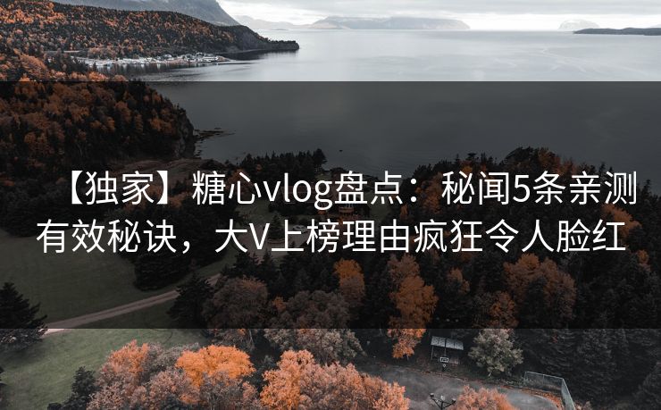 【独家】糖心vlog盘点:秘闻5条亲测有效秘诀,大V上榜理由疯狂令人脸红 【独家】糖心vlog盘点:秘闻5条亲测有效秘诀,大V上榜理由疯狂令人脸红