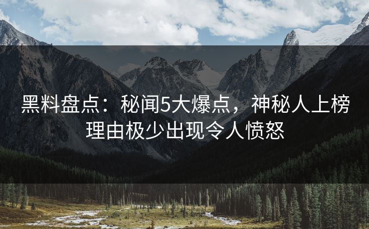 黑料盘点：秘闻5大爆点，神秘人上榜理由极少出现令人愤怒