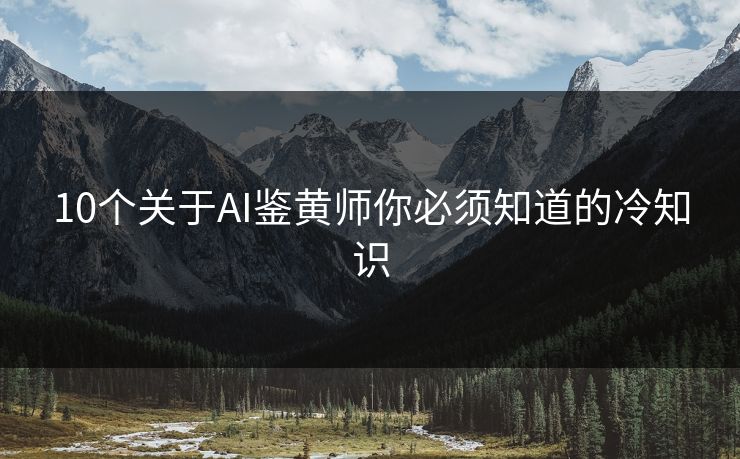 10个关于AI鉴黄师你必须知道的冷知识