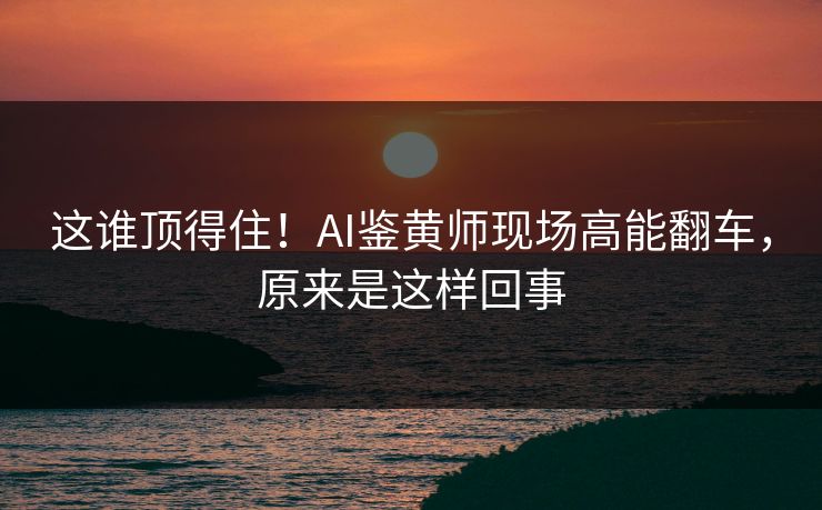 这谁顶得住！AI鉴黄师现场高能翻车，原来是这样回事