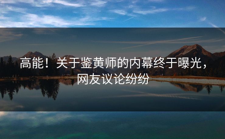 高能！关于鉴黄师的内幕终于曝光，网友议论纷纷