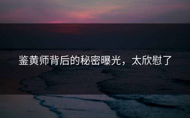 鉴黄师背后的秘密曝光，太欣慰了