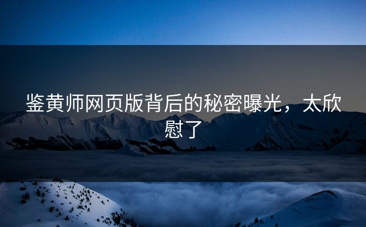 鉴黄师网页版背后的秘密曝光，太欣慰了