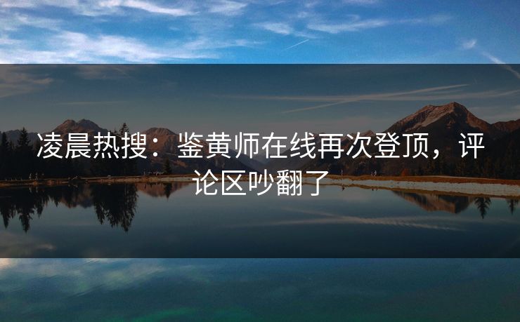 凌晨热搜：鉴黄师在线再次登顶，评论区吵翻了