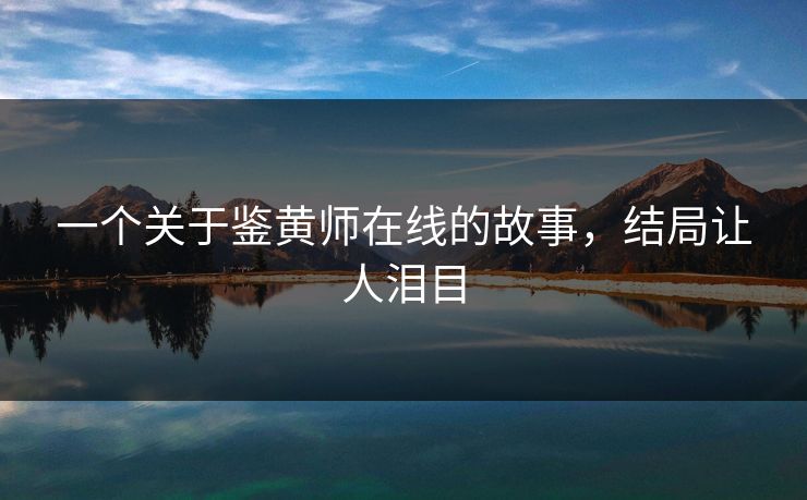 一个关于鉴黄师在线的故事，结局让人泪目