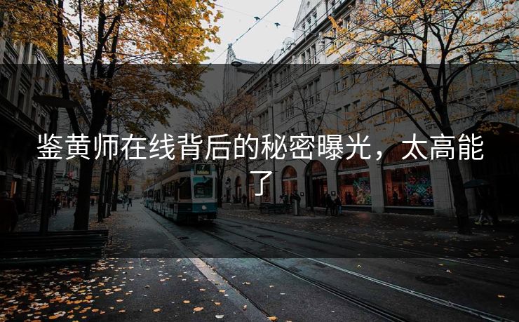 鉴黄师在线背后的秘密曝光，太高能了