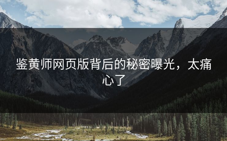 鉴黄师网页版背后的秘密曝光，太痛心了