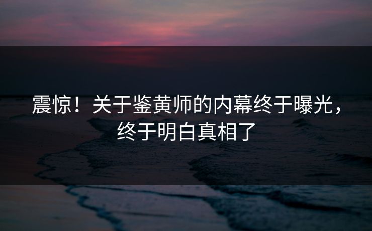 震惊！关于鉴黄师的内幕终于曝光，终于明白真相了