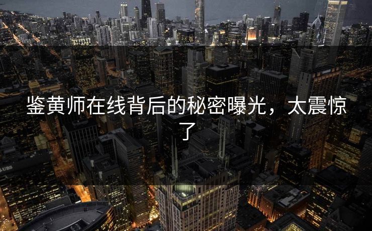 鉴黄师在线背后的秘密曝光，太震惊了