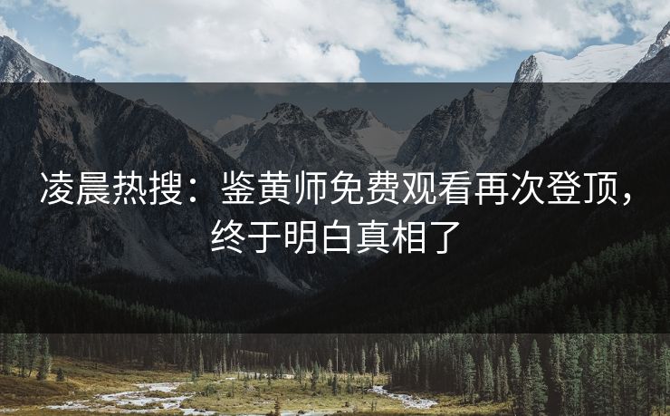 凌晨热搜：鉴黄师免费观看再次登顶，终于明白真相了