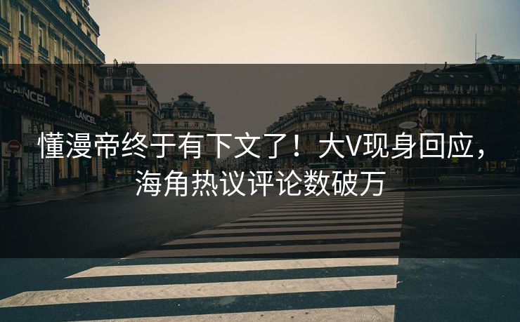 懂漫帝终于有下文了！大V现身回应，海角热议评论数破万