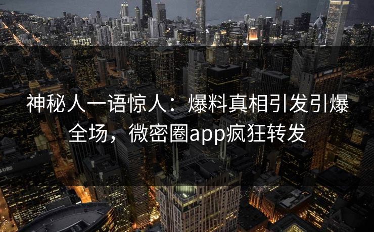 神秘人一语惊人：爆料真相引发引爆全场，微密圈app疯狂转发