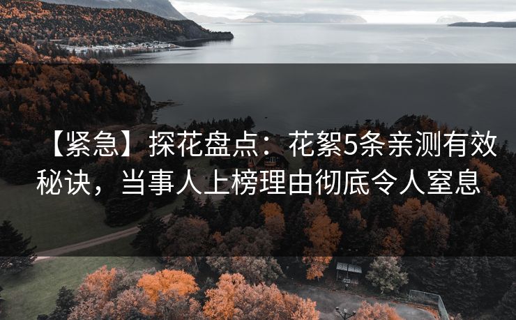 【紧急】探花盘点：花絮5条亲测有效秘诀，当事人上榜理由彻底令人窒息