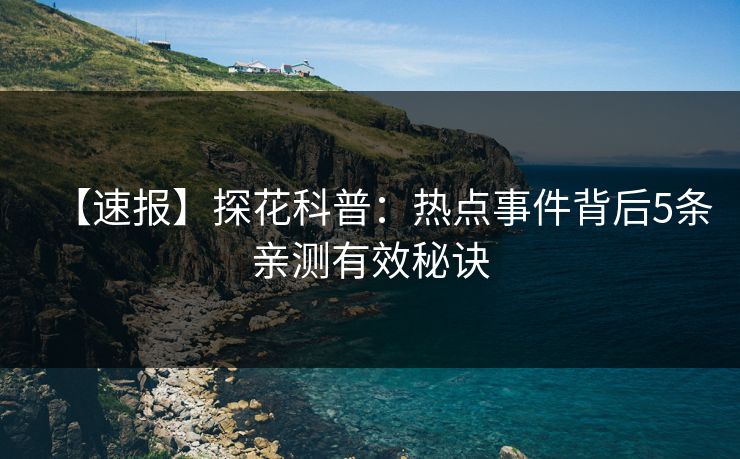 【速报】探花科普：热点事件背后5条亲测有效秘诀