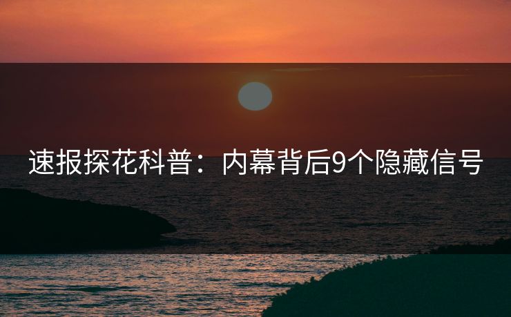 速报探花科普：内幕背后9个隐藏信号
