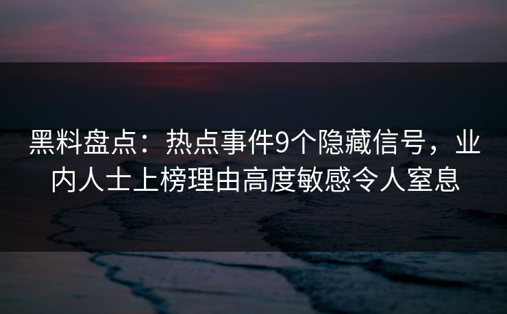 黑料盘点：热点事件9个隐藏信号，业内人士上榜理由高度敏感令人窒息