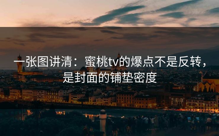 一张图讲清：蜜桃tv的爆点不是反转，是封面的铺垫密度