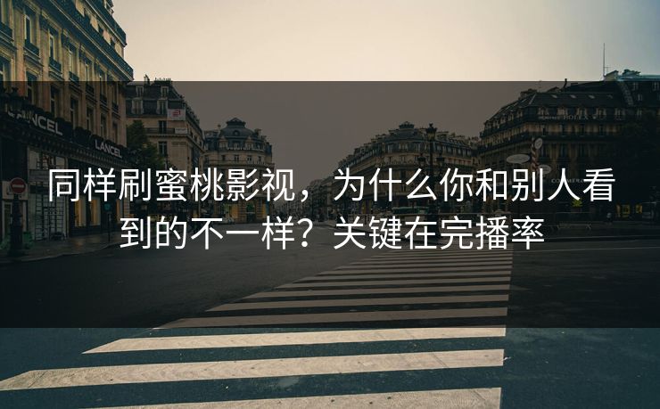 同样刷蜜桃影视,为什么你和别人看到的不一样?关键在完播率 同样刷蜜桃影视,为什么你和别人看到的不一样?关键在完播率